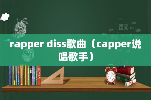 rapper diss歌曲（capper说唱歌手）