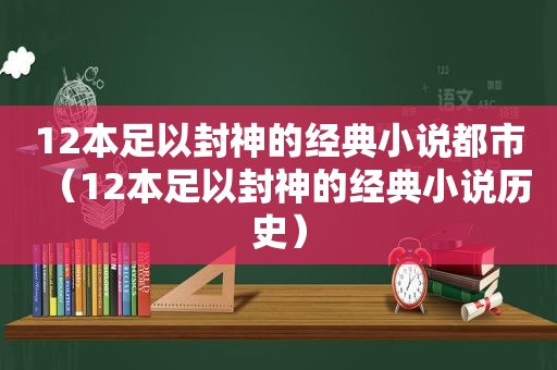 12本足以封神的经典小说都市（12本足以封神的经典小说历史）