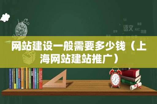 网站建设一般需要多少钱（上海网站建站推广）