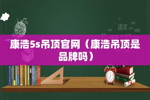 康浩5s吊顶官网（康浩吊顶是品牌吗）