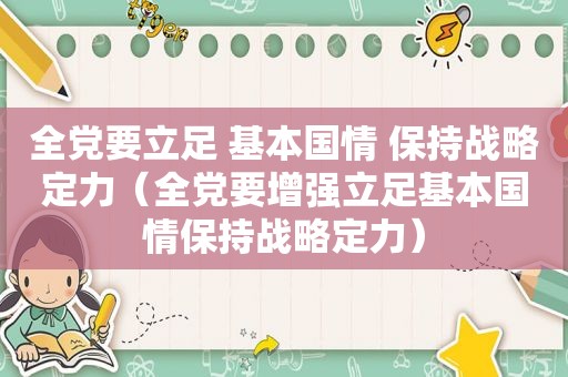 全党要立足 基本国情 保持战略定力（全党要增强立足基本国情保持战略定力）