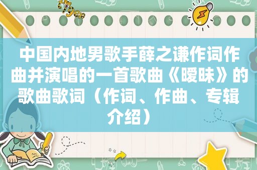 中国内地男歌手薛之谦作词作曲并演唱的一首歌曲《暧昧》的歌曲歌词（作词、作曲、专辑介绍）