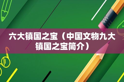 六大镇国之宝（中国文物九大镇国之宝简介）