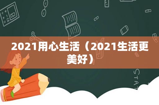 2021用心生活（2021生活更美好）