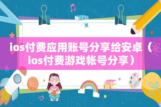 ios付费应用账号分享给安卓（ios付费游戏帐号分享）