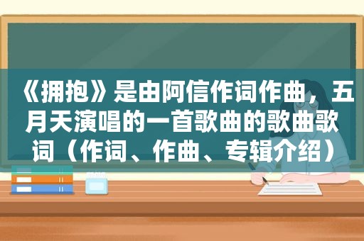 《拥抱》是由阿信作词作曲， *** 演唱的一首歌曲的歌曲歌词（作词、作曲、专辑介绍）