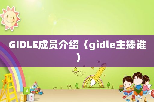 GIDLE成员介绍（gidle主捧谁）