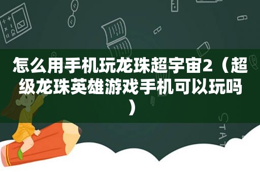 怎么用手机玩龙珠超宇宙2（超级龙珠英雄游戏手机可以玩吗）