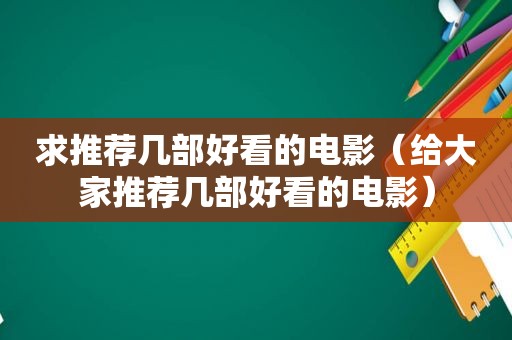 求推荐几部好看的电影（给大家推荐几部好看的电影）