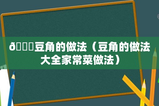 🍆豆角的做法（豆角的做法大全家常菜做法）