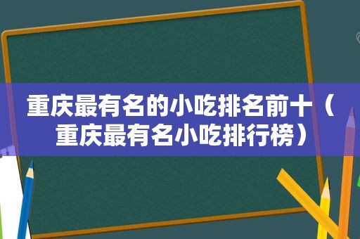 重庆最有名的小吃排名前十（重庆最有名小吃排行榜）