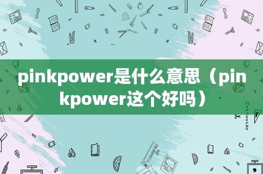 pinkpower是什么意思（pinkpower这个好吗）