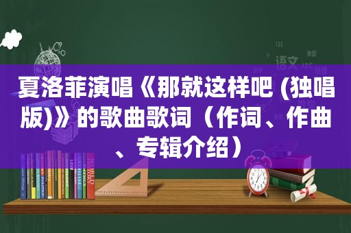 夏洛菲演唱《那就这样吧 (独唱版)》的歌曲歌词（作词、作曲、专辑介绍）