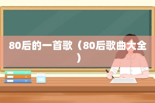 80后的一首歌（80后歌曲大全）