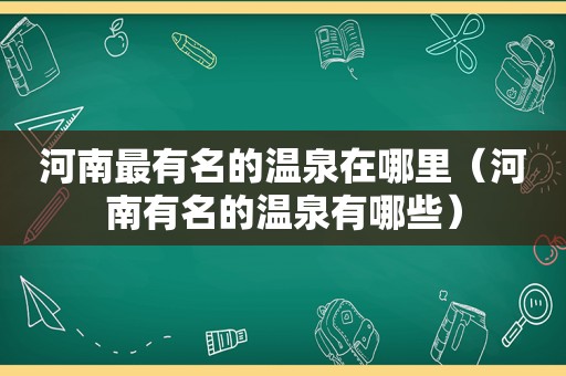 河南最有名的温泉在哪里（河南有名的温泉有哪些）