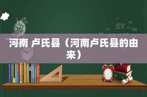 河南 卢氏县（河南卢氏县的由来）