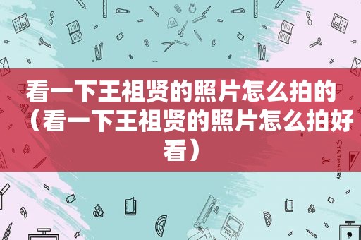 看一下王祖贤的照片怎么拍的（看一下王祖贤的照片怎么拍好看）