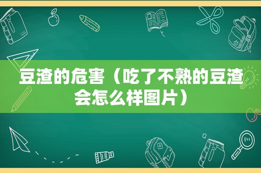 豆渣的危害（吃了不熟的豆渣会怎么样图片）