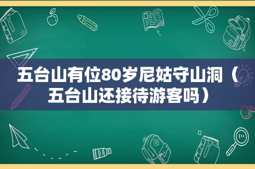 五台山有位80岁尼姑守山洞（五台山还接待游客吗）