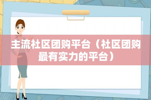 主流社区团购平台（社区团购最有实力的平台）