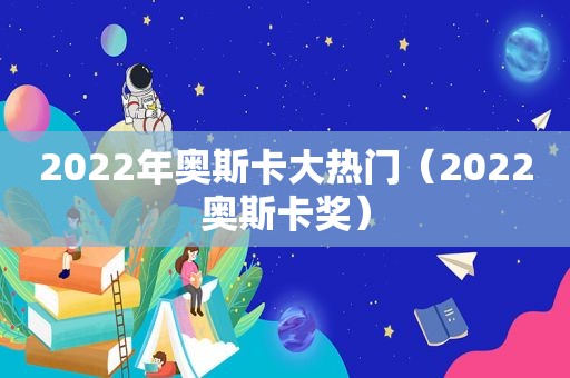 2022年奥斯卡大热门（2022奥斯卡奖）