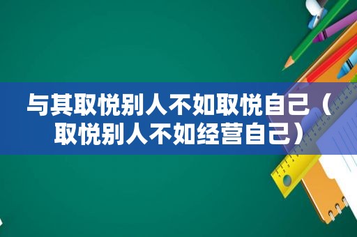 与其取悦别人不如取悦自己（取悦别人不如经营自己）