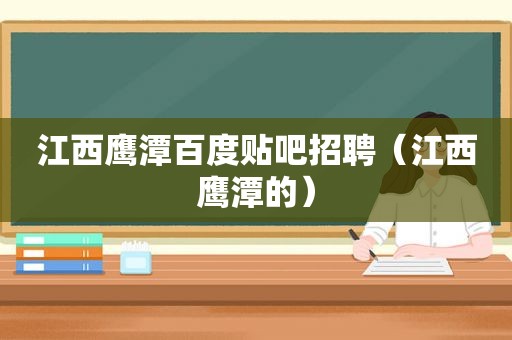 江西鹰潭百度贴吧招聘（江西鹰潭的）