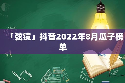 「弦镜」抖音2022年8月瓜子榜单