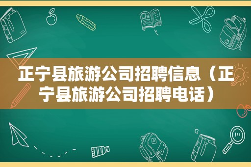 正宁县旅游公司招聘信息（正宁县旅游公司招聘电话）