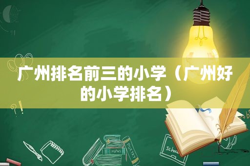 广州排名前三的小学（广州好的小学排名）