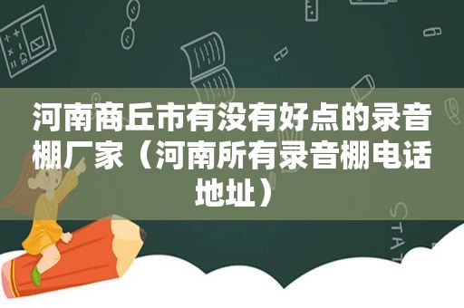 河南商丘市有没有好点的录音棚厂家（河南所有录音棚电话地址）