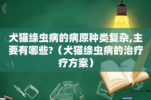 犬猫绦虫病的病原种类复杂,主要有哪些?（犬猫绦虫病的治疗疗方案）