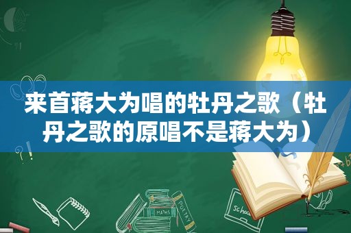 来首蒋大为唱的牡丹之歌（牡丹之歌的原唱不是蒋大为）