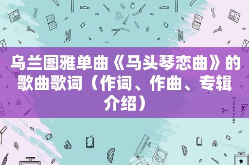 乌兰图雅单曲《马头琴恋曲》的歌曲歌词（作词、作曲、专辑介绍）