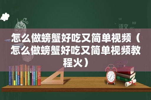 怎么做螃蟹好吃又简单视频（怎么做螃蟹好吃又简单视频教程火）