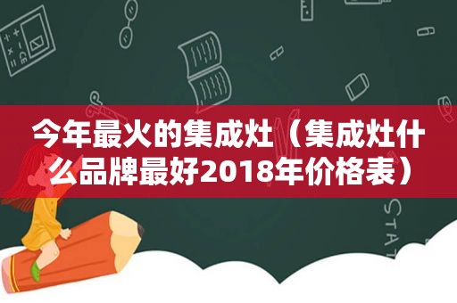 今年最火的集成灶（集成灶什么品牌最好2018年价格表）