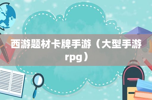 西游题材卡牌手游（大型手游rpg）