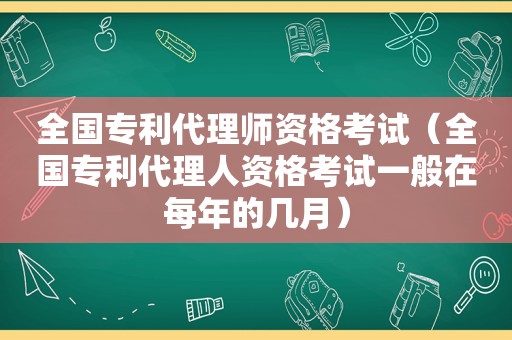 全国专利代理师资格考试（全国专利代理人资格考试一般在每年的几月）