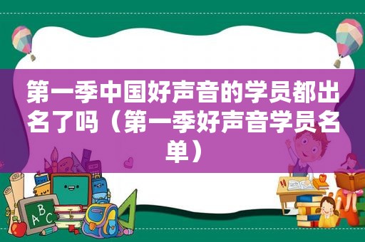 第一季中国好声音的学员都出名了吗（第一季好声音学员名单）