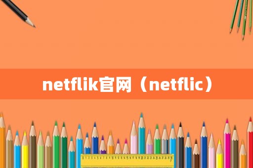 netflik官网（netflic）