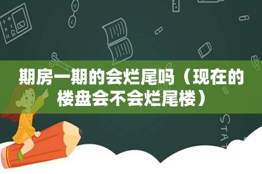 期房一期的会烂尾吗（现在的楼盘会不会烂尾楼）