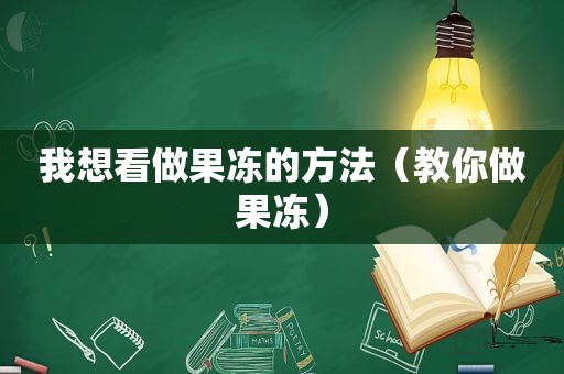 我想看做果冻的方法（教你做果冻）