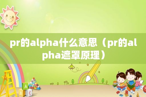 pr的alpha什么意思（pr的alpha遮罩原理）