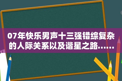 07年快乐男声十三强错综复杂的人际关系以及谐星之路……