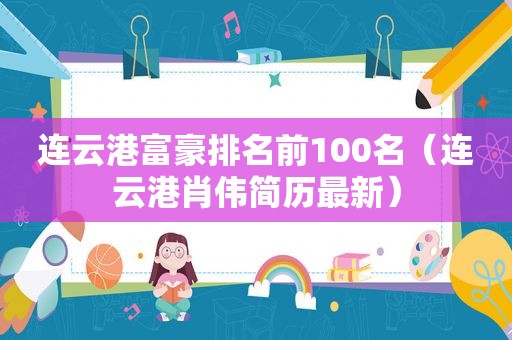 连云港富豪排名前100名（连云港肖伟简历最新）