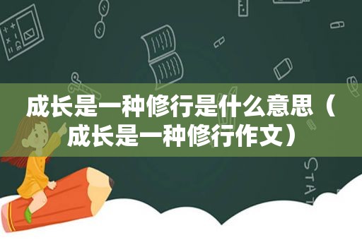 成长是一种修行是什么意思（成长是一种修行作文）