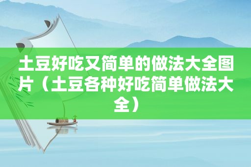 土豆好吃又简单的做法大全图片（土豆各种好吃简单做法大全）