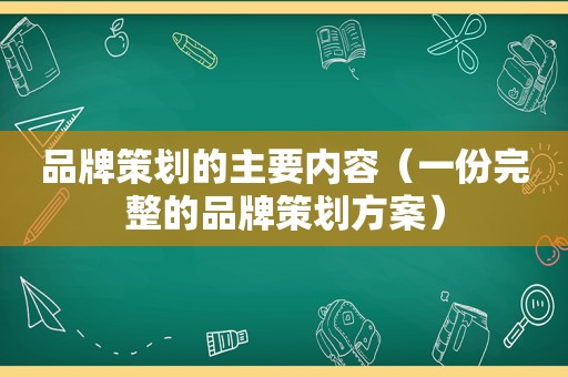 品牌策划的主要内容（一份完整的品牌策划方案）