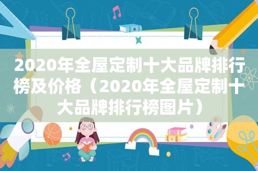 2020年全屋定制十大品牌排行榜及价格（2020年全屋定制十大品牌排行榜图片）