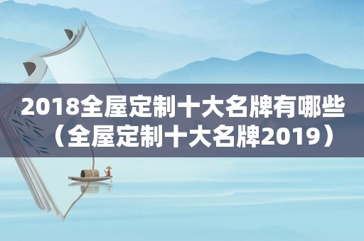 2018全屋定制十大名牌有哪些（全屋定制十大名牌2019）